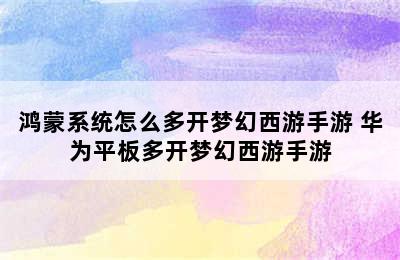 鸿蒙系统怎么多开梦幻西游手游 华为平板多开梦幻西游手游